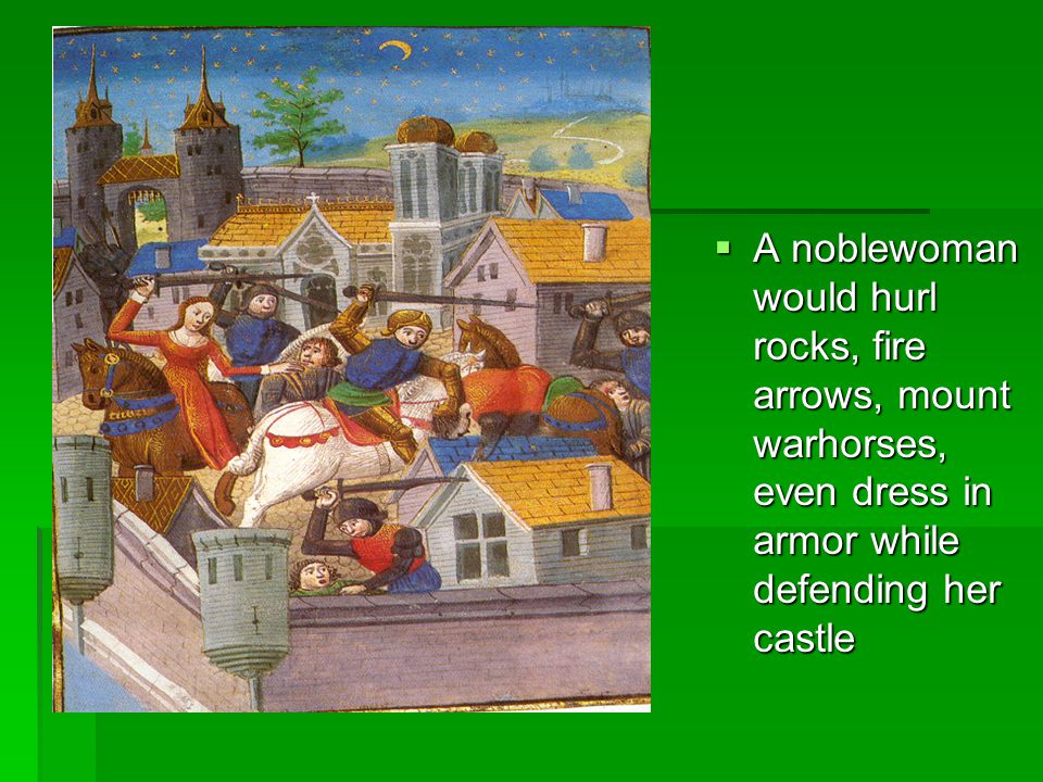 A noblewoman would hurl rocks, fire arrows, mount warhorses, even dress in armor while defending her castle
