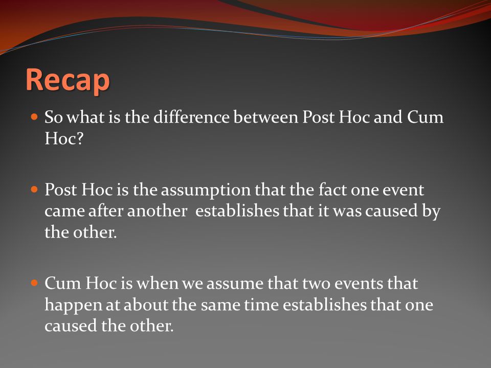 Recap So what is the difference between Post Hoc and Cum Hoc