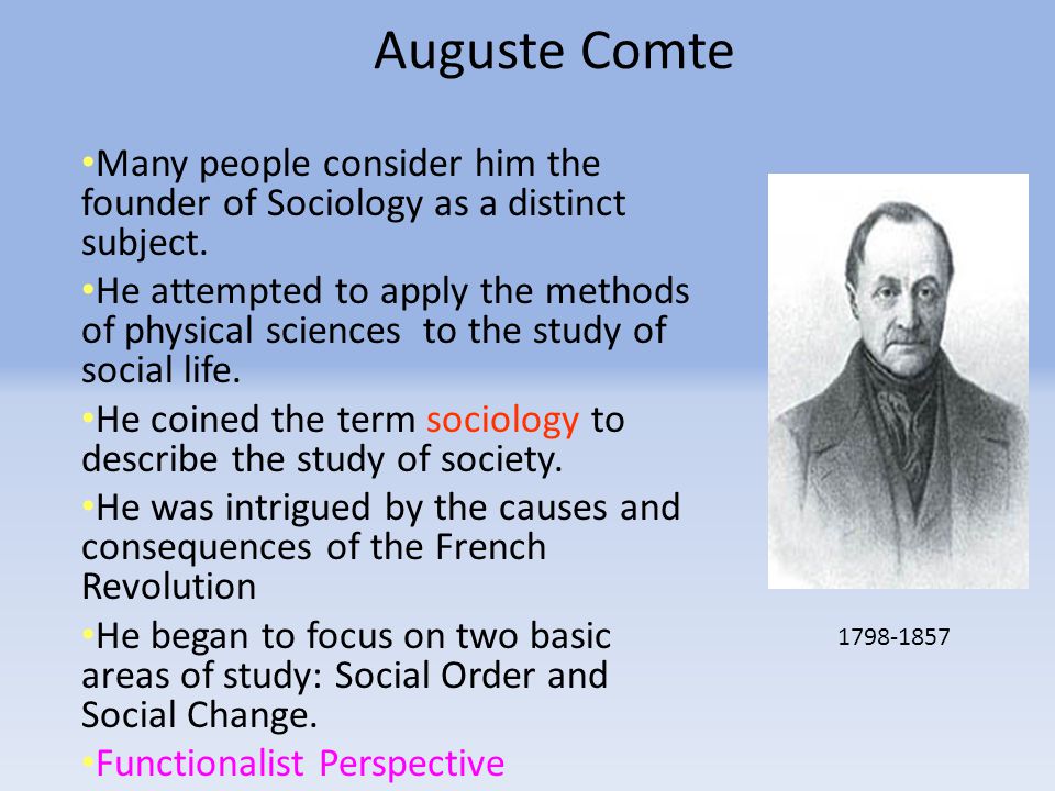 Auguste Comte Many people consider him the founder of Sociology as a distinct subject.