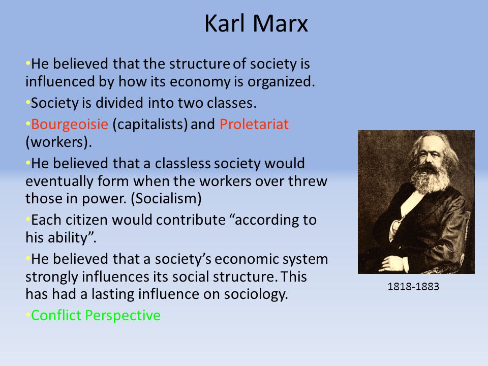 Karl Marx He believed that the structure of society is influenced by how its economy is organized. Society is divided into two classes.