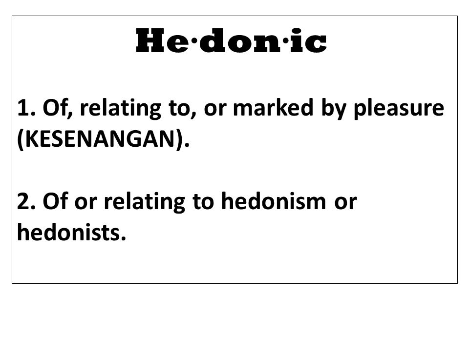 He·don·ic 1. Of, relating to, or marked by pleasure (KESENANGAN).