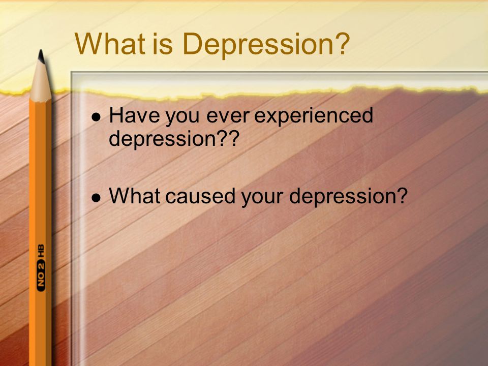 What is Depression Have you ever experienced depression