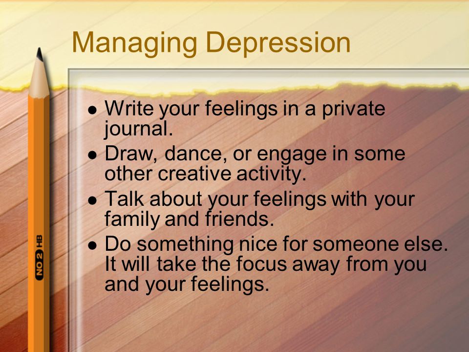 Managing Depression Write your feelings in a private journal.