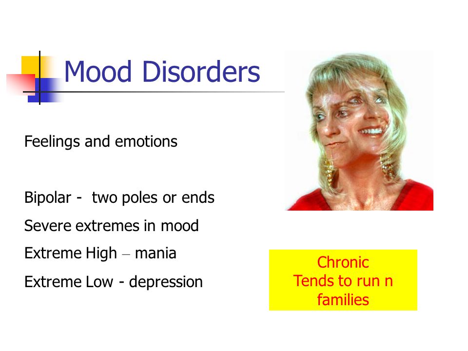 Mood Disorders Feelings and emotions Bipolar - two poles or ends