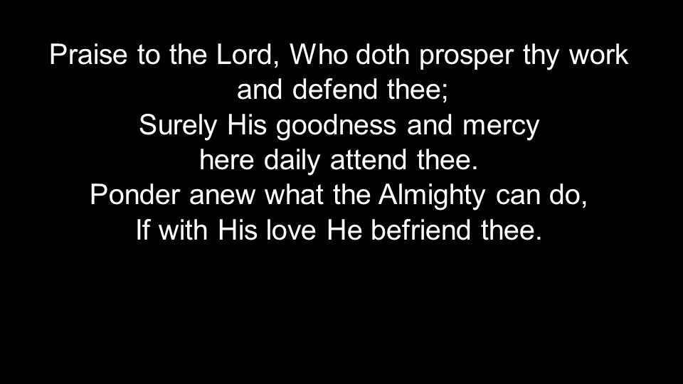 Praise to the Lord, Who doth prosper thy work and defend thee;