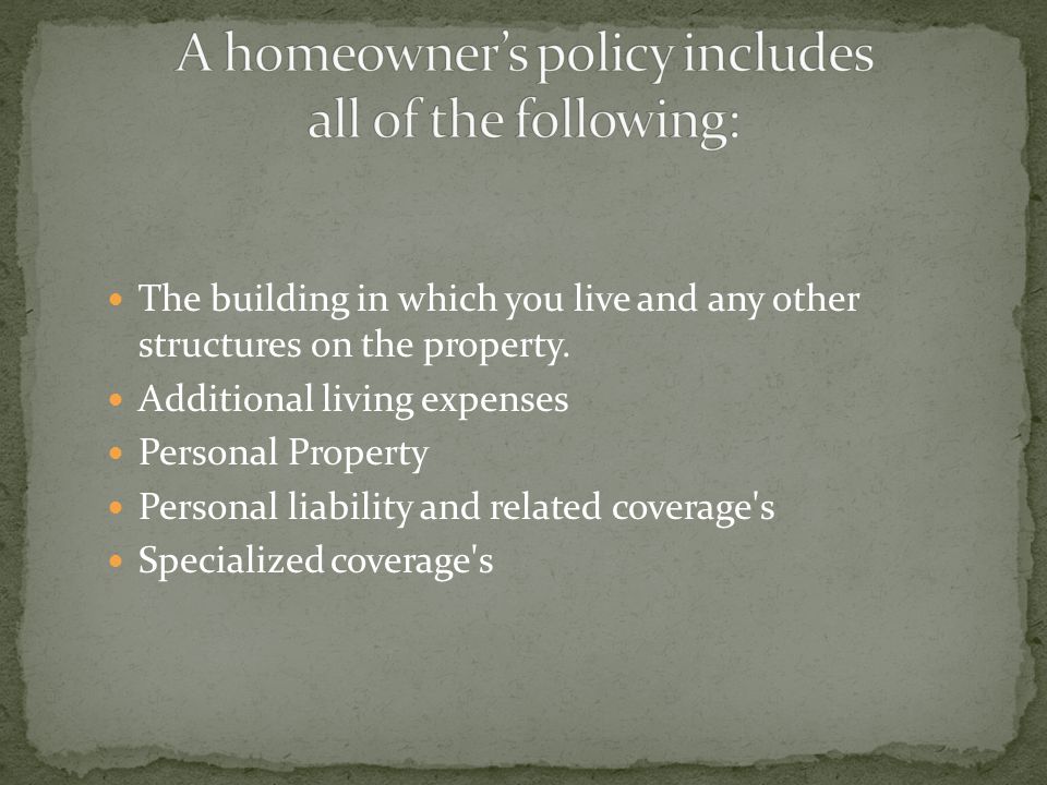A homeowner’s policy includes all of the following: