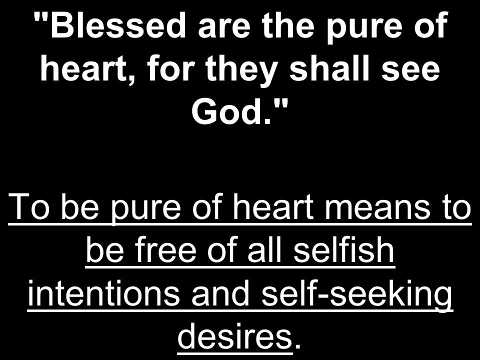 Blessed are the pure of heart, for they shall see God.