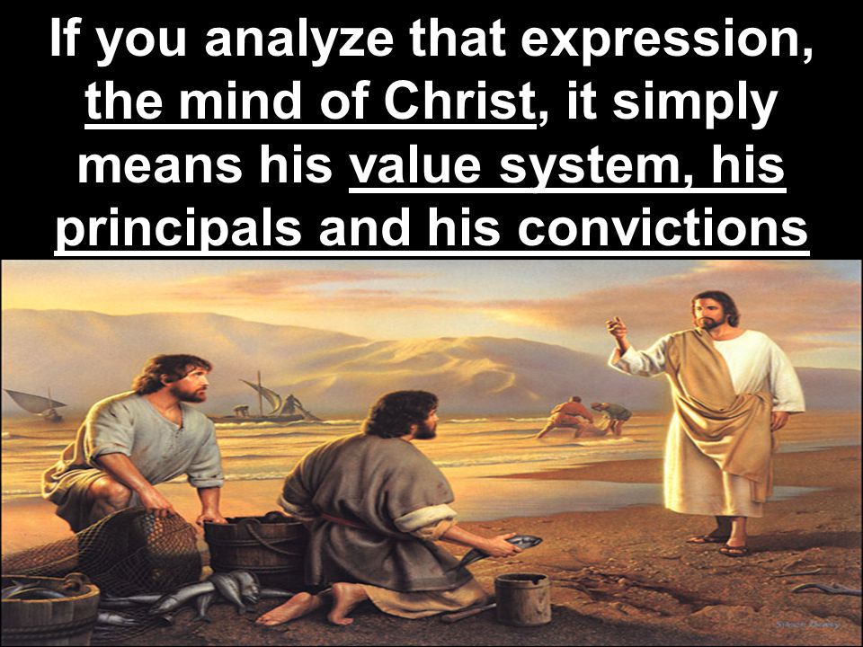 If you analyze that expression, the mind of Christ, it simply means his value system, his principals and his convictions