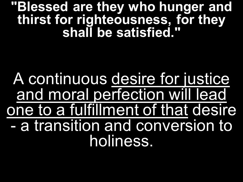 Blessed are they who hunger and thirst for righteousness, for they shall be satisfied.
