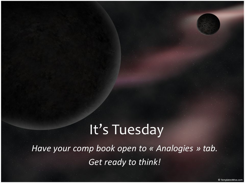 Have your comp book open to « Analogies » tab. Get ready to think!