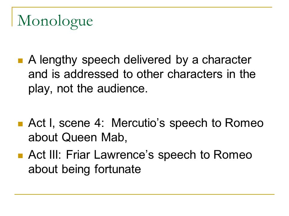 Monologue A lengthy speech delivered by a character and is addressed to other characters in the play, not the audience.