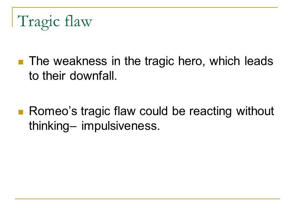 Tragic flaw The weakness in the tragic hero, which leads to their downfall.