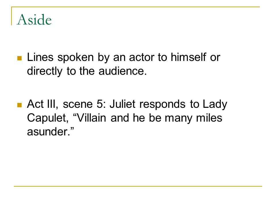 Aside Lines spoken by an actor to himself or directly to the audience.