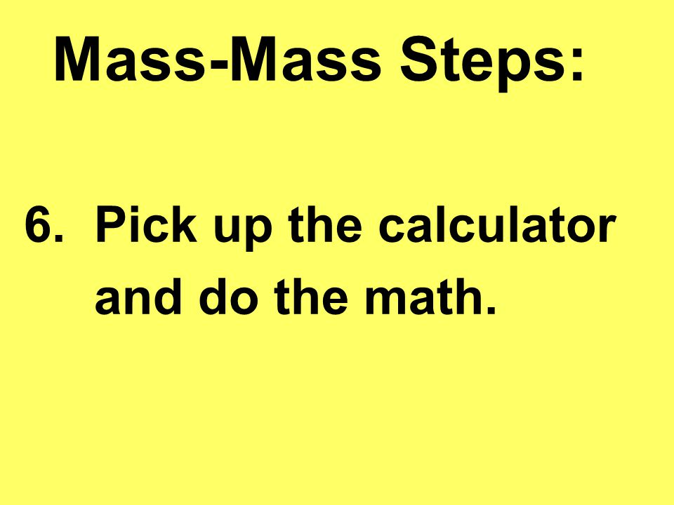 Mass-Mass Steps: 6. Pick up the calculator and do the math.