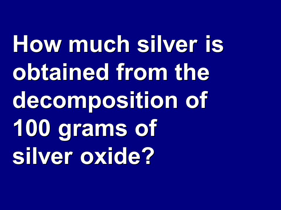 How much silver is obtained from the decomposition of 100 grams of silver oxide