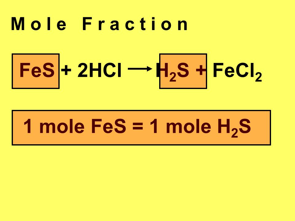 M o l e F r a c t i o n FeS + 2HCl H2S + FeCl2 1 mole FeS = 1 mole H2S