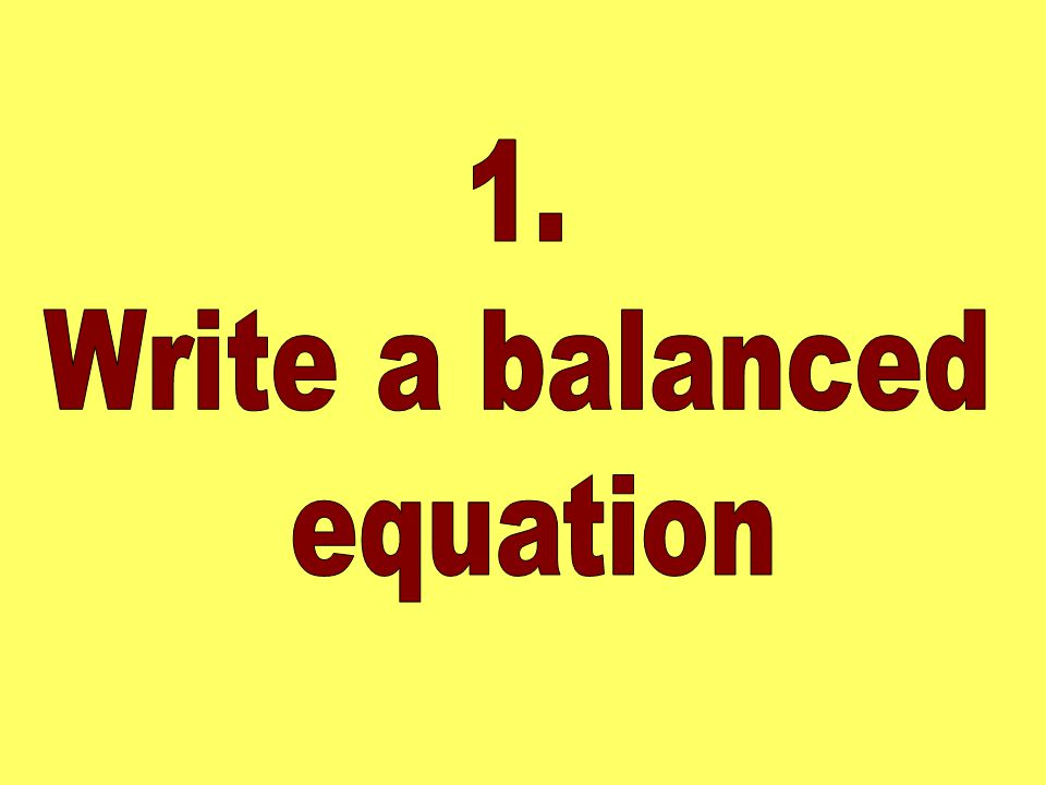 1. Write a balanced equation