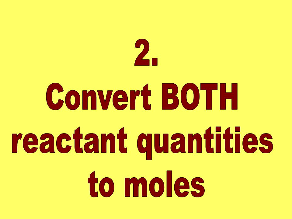 2. Convert BOTH reactant quantities to moles