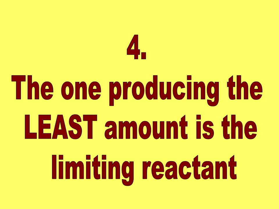 4. The one producing the LEAST amount is the limiting reactant