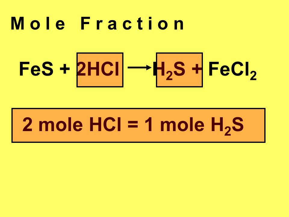 M o l e F r a c t i o n FeS + 2HCl H2S + FeCl2 2 mole HCl = 1 mole H2S