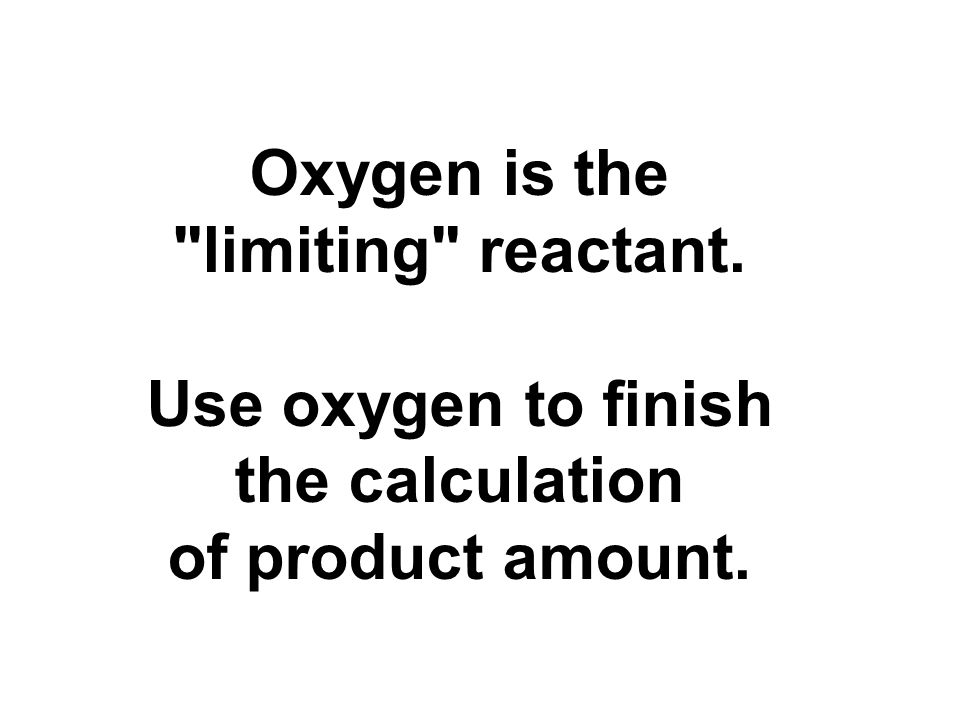 Oxygen is the limiting reactant. Use oxygen to finish the calculation of product amount.