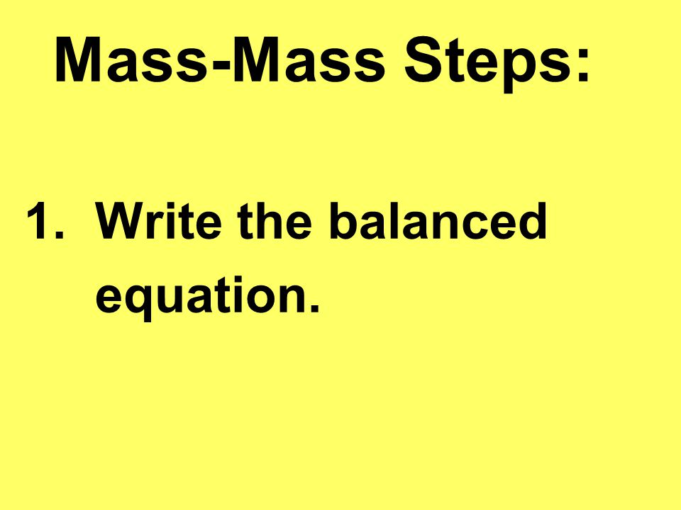 Mass-Mass Steps: 1. Write the balanced equation.