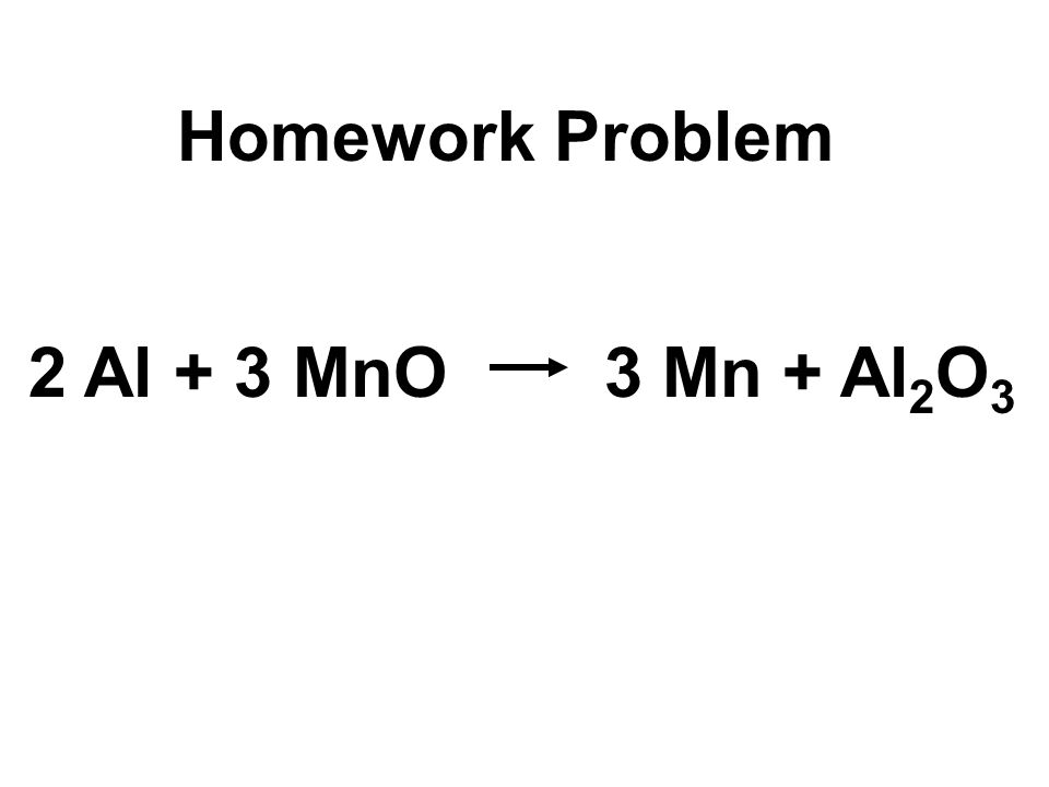 Homework Problem 2 Al + 3 MnO 3 Mn + Al2O3