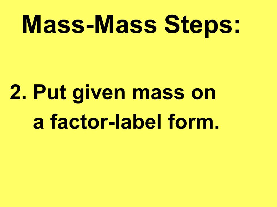 Mass-Mass Steps: 2. Put given mass on a factor-label form.
