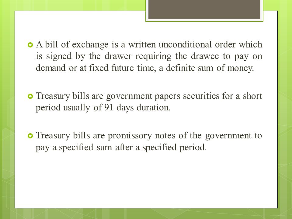A bill of exchange is a written unconditional order which is signed by the drawer requiring the drawee to pay on demand or at fixed future time, a definite sum of money.