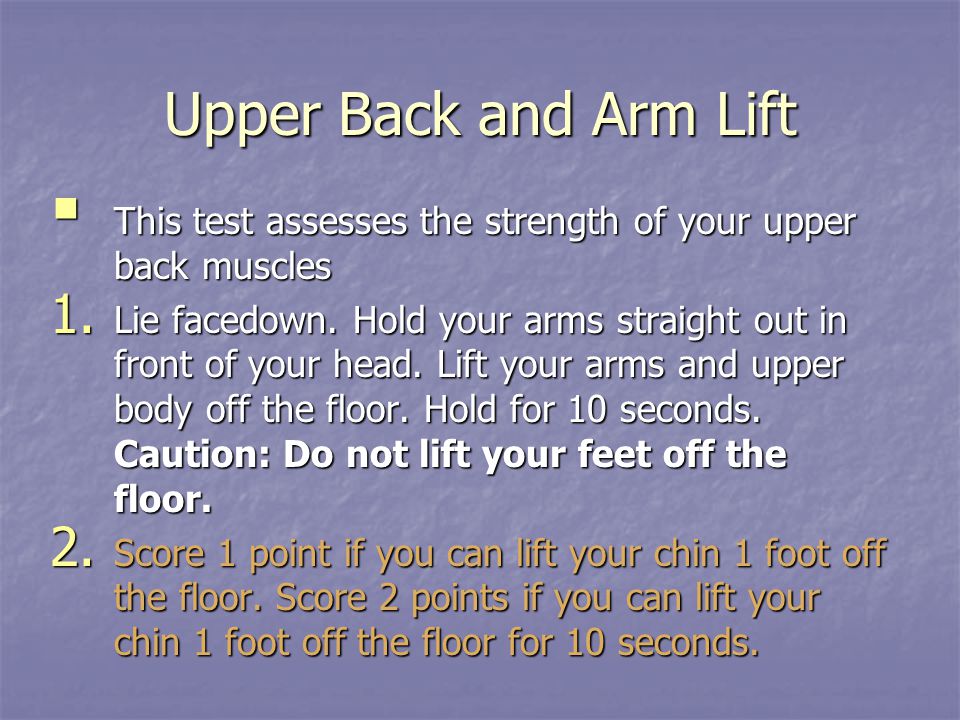 Upper Back and Arm Lift This test assesses the strength of your upper back muscles.
