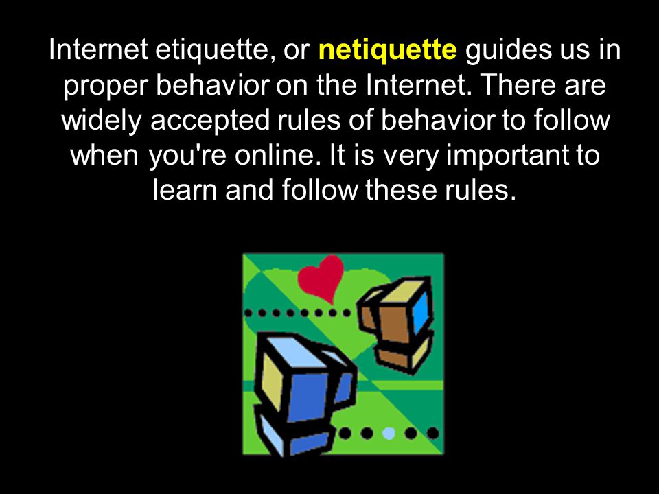 Internet etiquette, or netiquette guides us in proper behavior on the Internet.