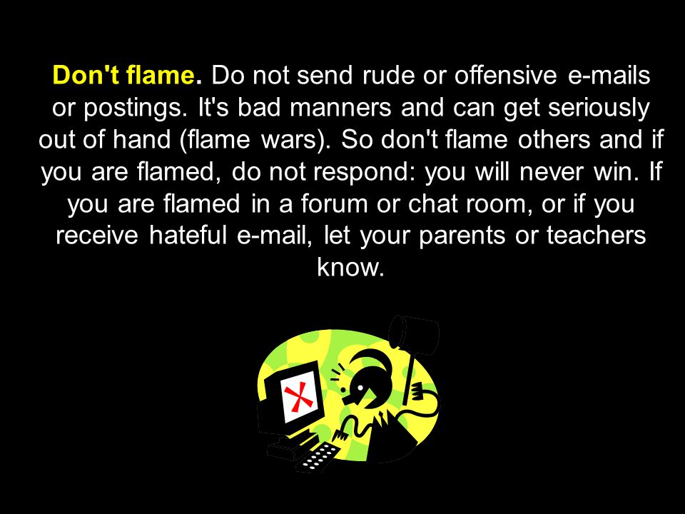 Don t flame. Do not send rude or offensive  s or postings
