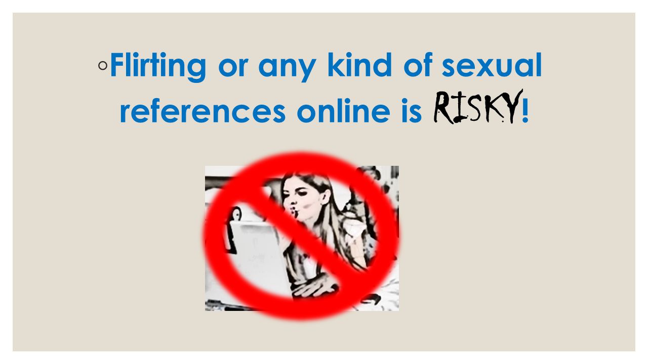 Flirting or any kind of sexual references online is RISKY!