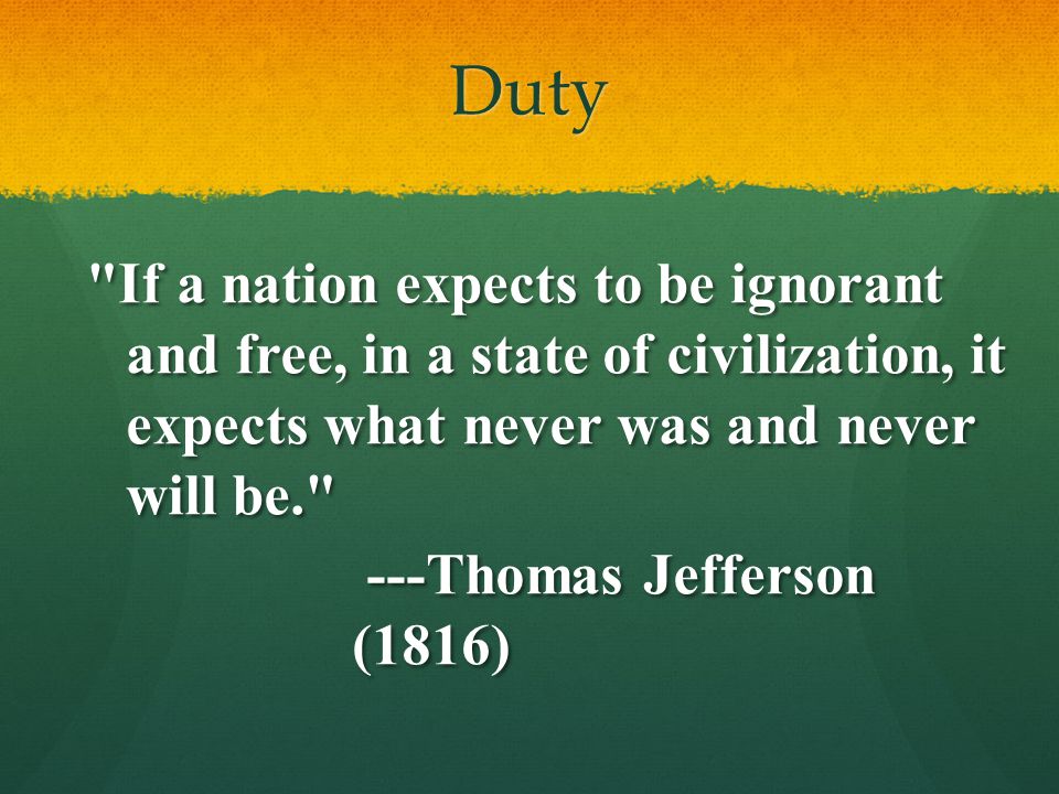 Duty If a nation expects to be ignorant and free, in a state of civilization, it expects what never was and never will be.