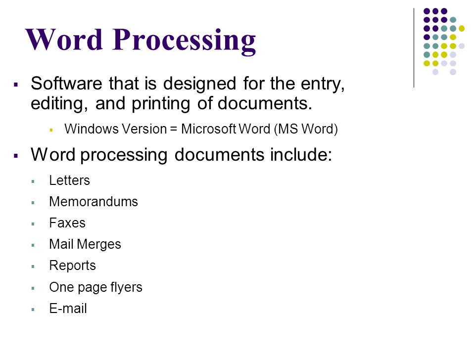 Word Processing Software that is designed for the entry, editing, and printing of documents. Windows Version = Microsoft Word (MS Word)