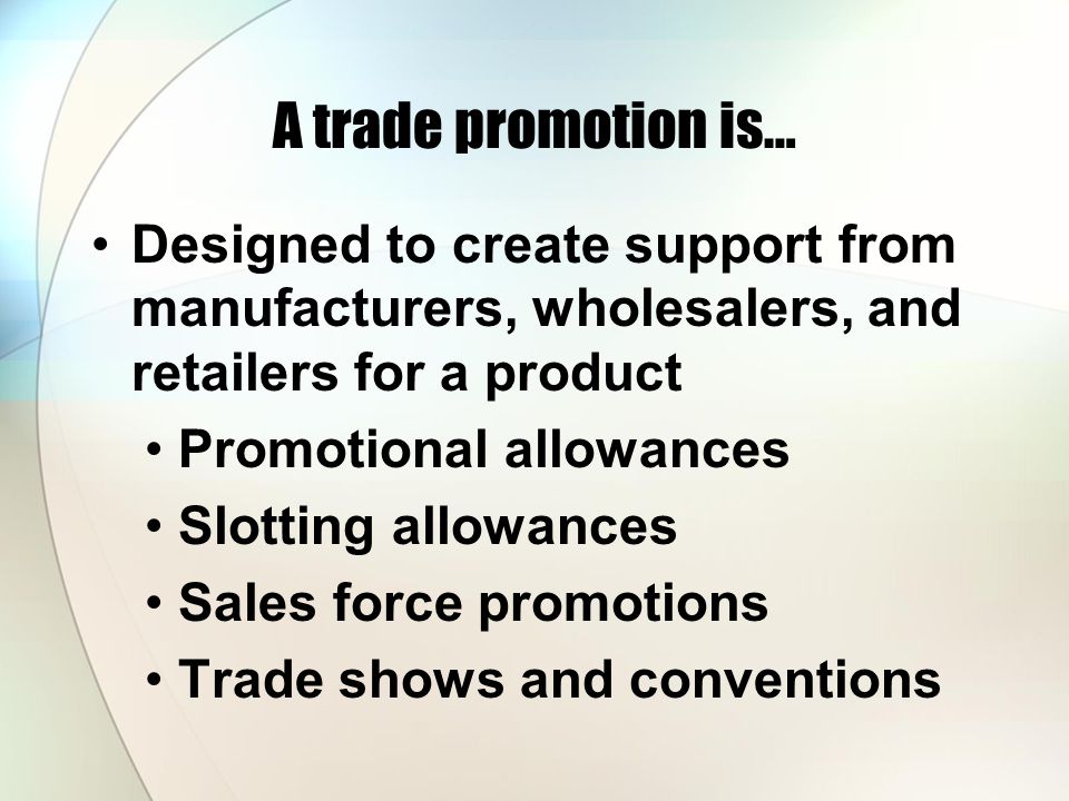 A trade promotion is… Designed to create support from manufacturers, wholesalers, and retailers for a product.