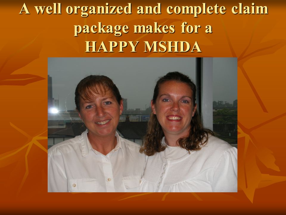 A well organized and complete claim package makes for a HAPPY MSHDA
