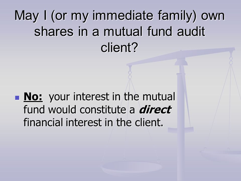 May I (or my immediate family) own shares in a mutual fund audit client