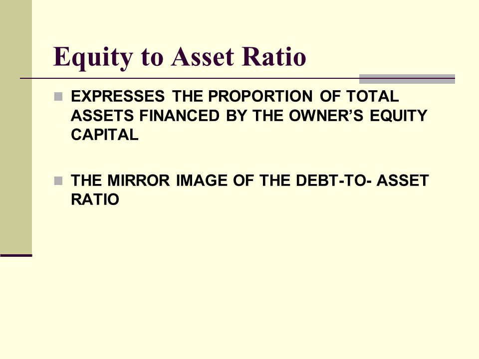 Equity to Asset Ratio EXPRESSES THE PROPORTION OF TOTAL ASSETS FINANCED BY THE OWNER’S EQUITY CAPITAL.
