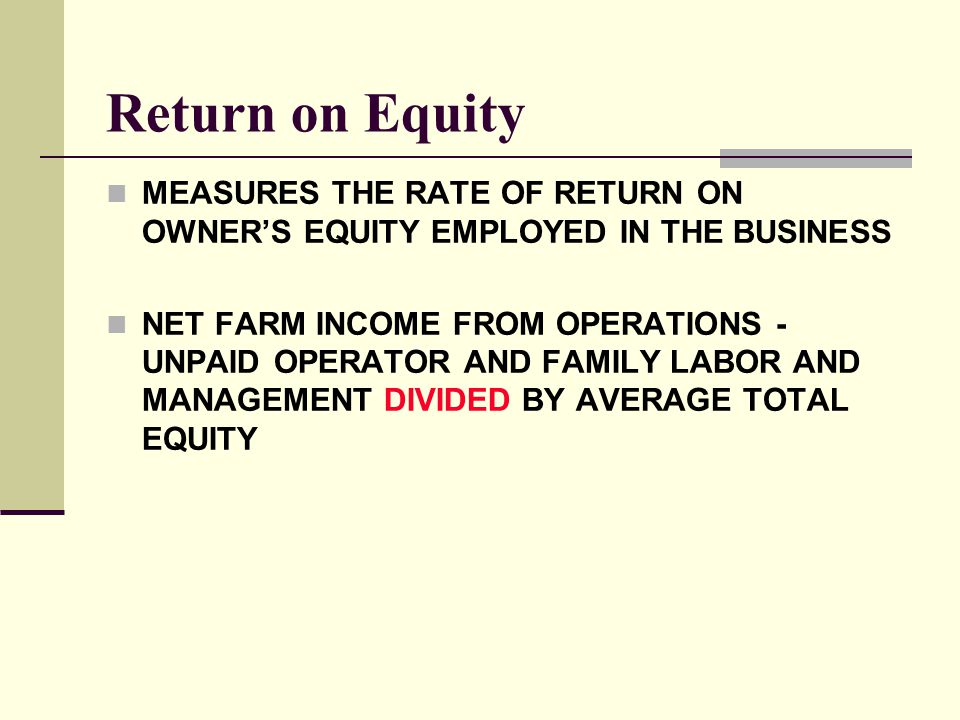 Return on Equity MEASURES THE RATE OF RETURN ON OWNER’S EQUITY EMPLOYED IN THE BUSINESS.