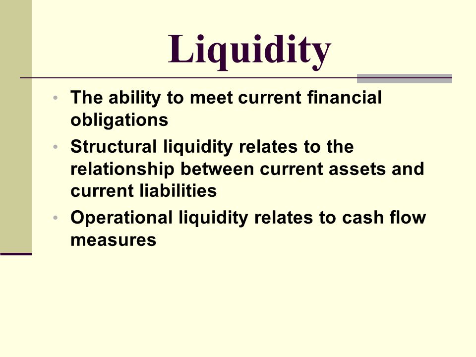 Liquidity The ability to meet current financial obligations