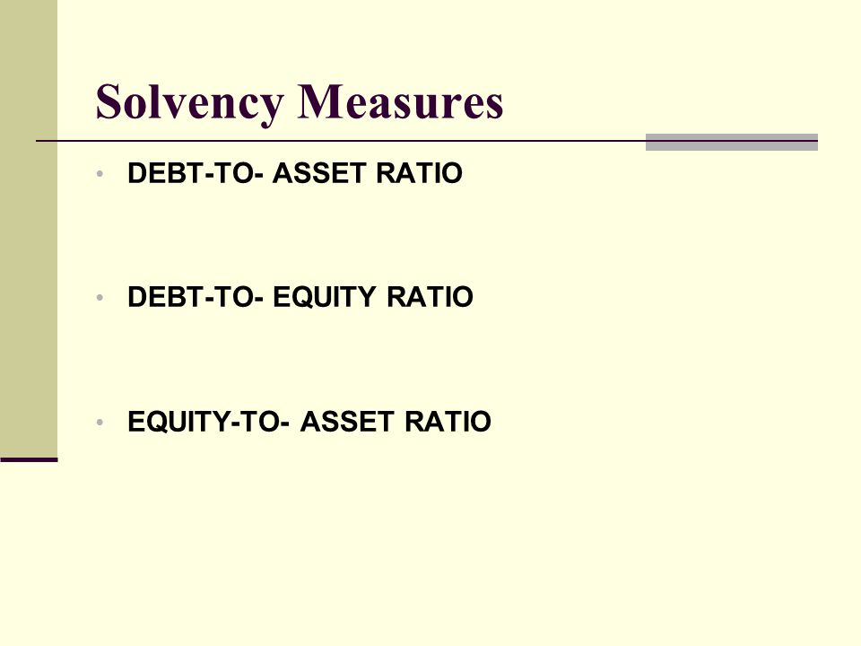 Solvency Measures DEBT-TO- ASSET RATIO DEBT-TO- EQUITY RATIO