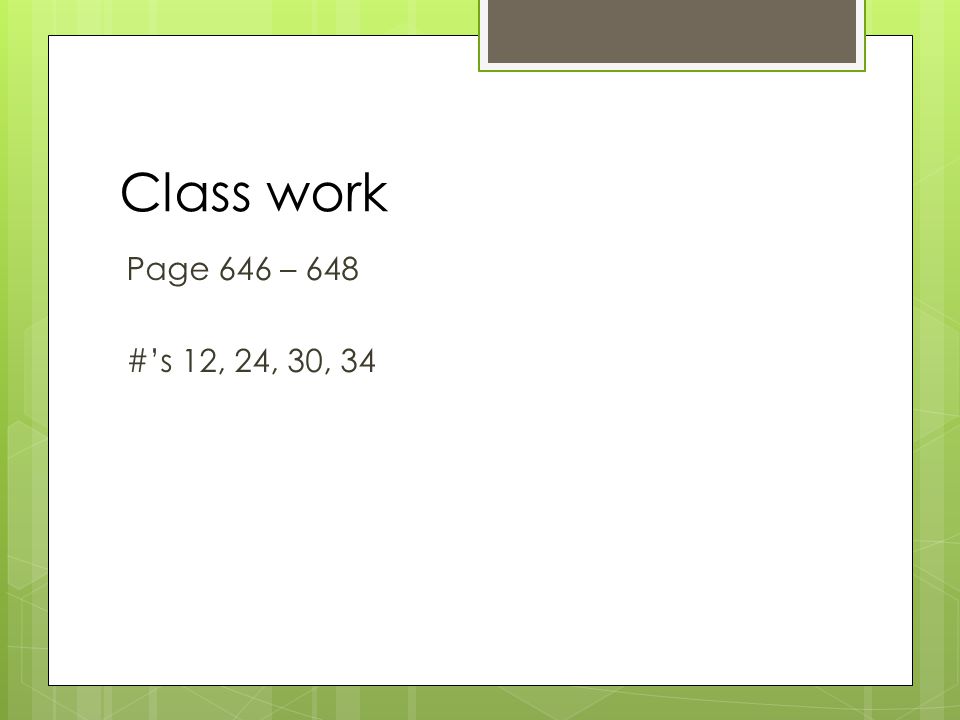 Class work Page 646 – 648 #’s 12, 24, 30, 34