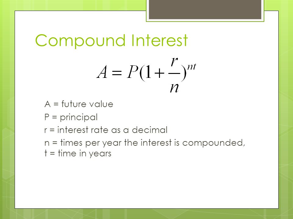 Compound Interest A = future value P = principal r = interest rate as a decimal n = times per year the interest is compounded, t = time in years