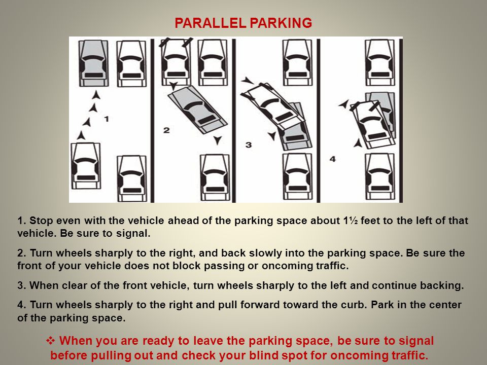 PARALLEL PARKING 1. Stop even with the vehicle ahead of the parking space about 1½ feet to the left of that vehicle. Be sure to signal.