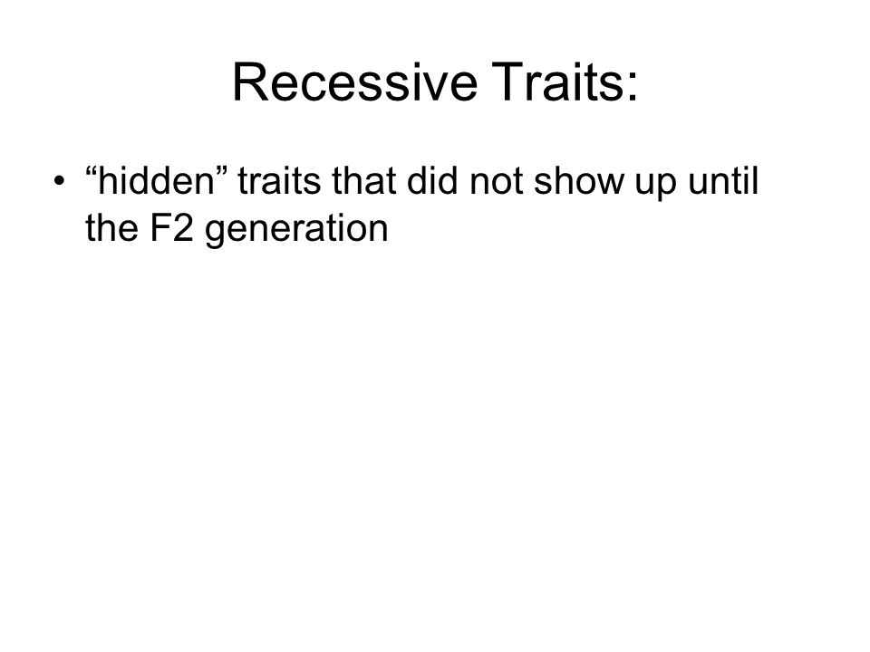 Recessive Traits: hidden traits that did not show up until the F2 generation