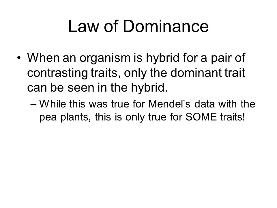 Law of Dominance When an organism is hybrid for a pair of contrasting traits, only the dominant trait can be seen in the hybrid.