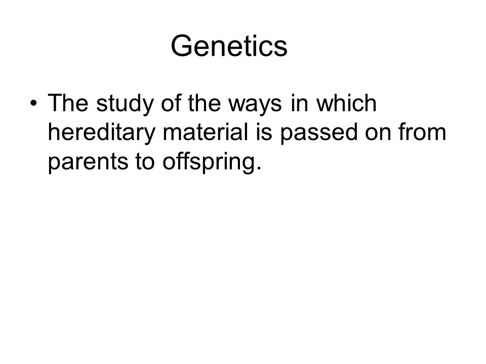 Genetics The study of the ways in which hereditary material is passed on from parents to offspring.