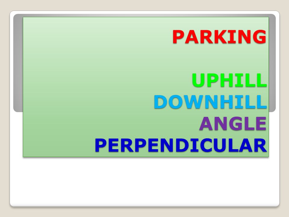 PARKING UPHILL DOWNHILL ANGLE PERPENDICULAR