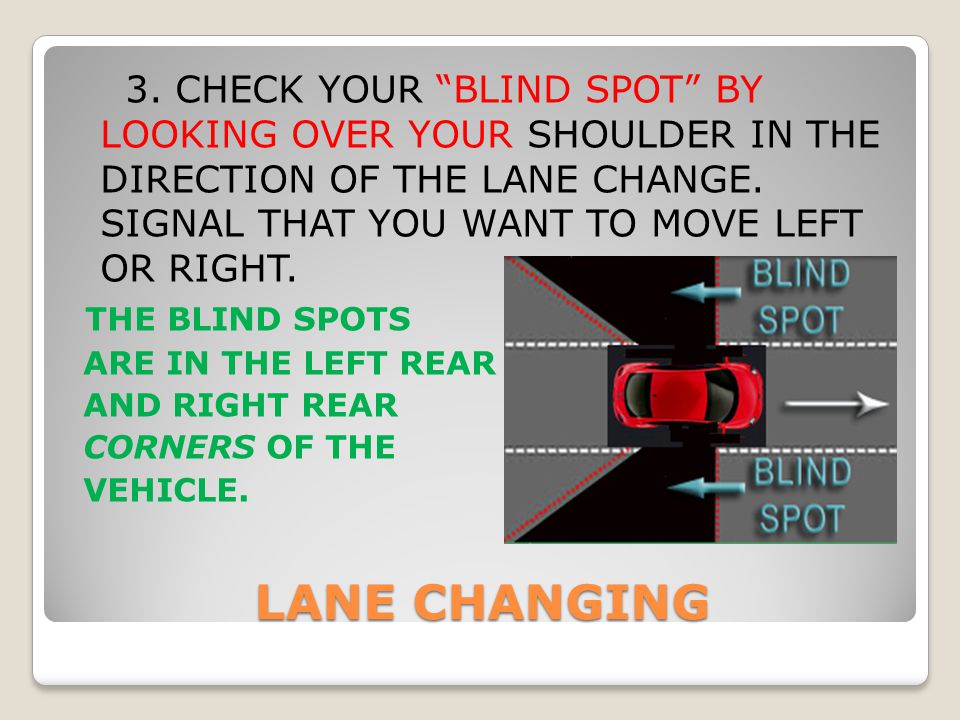3. CHECK YOUR BLIND SPOT BY LOOKING OVER YOUR SHOULDER IN THE DIRECTION OF THE LANE CHANGE. SIGNAL THAT YOU WANT TO MOVE LEFT OR RIGHT.